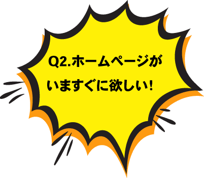 Q2. ホームページがいますぐに欲しい!