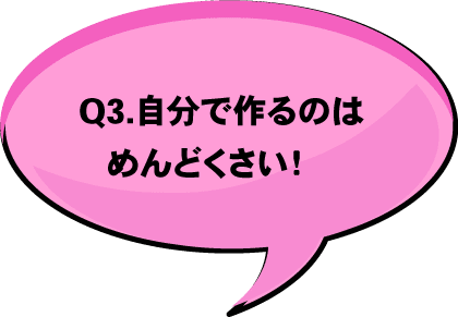 Q3. 自分で作るのはめんどくさい!